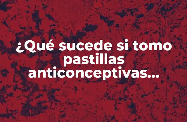 ¿qué Sucede Si Tomo Pastillas Anticonceptivas Estando Embarazada?