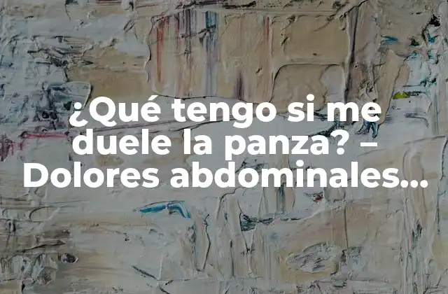 ¿qué Tengo Si Me Duele la Panza? – Dolores Abdominales Causas y Soluciones