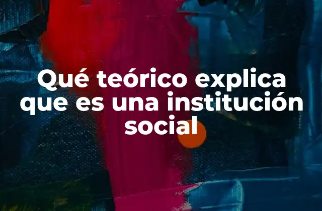 Qué Teórico Explica que es una Institución Social