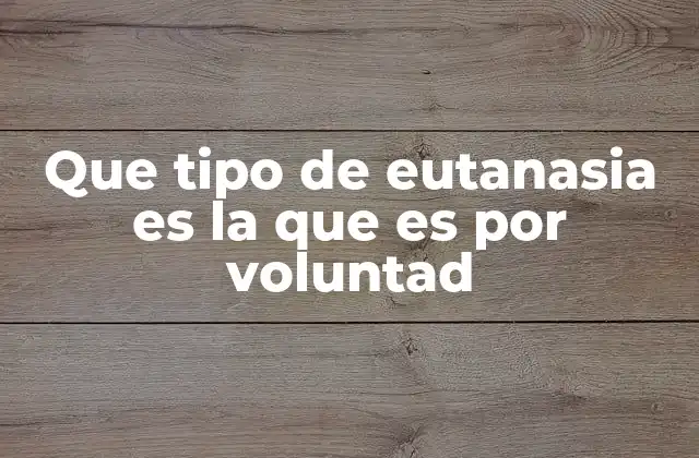 Que Tipo de Eutanasia es la que es por Voluntad