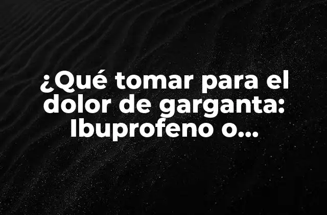 ¿qué Tomar para el Dolor de Garganta: Ibuprofeno o Paracetamol?