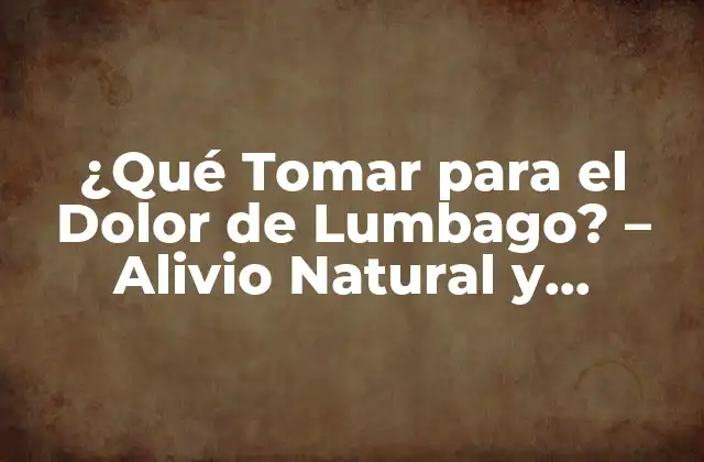 ¿qué Tomar para el Dolor de Lumbago? – Alivio Natural y Efectivo