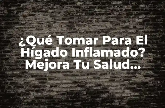 ¿qué Tomar para el Hígado Inflamado? Mejora Tu Salud Hepática 2 Causas y Síntomas de la Inflamación Hepática