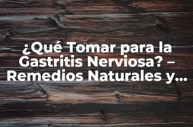 ¿qué Tomar para la Gastritis Nerviosa? – Remedios Naturales y Tratamientos Efectivos