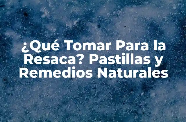 ¿qué Tomar para la Resaca? Pastillas y Remedios Naturales