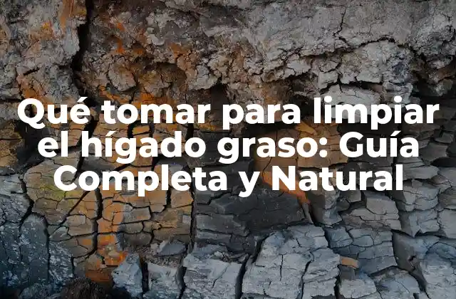 Qué Tomar para Limpiar el Hígado Graso: Guía Completa y Natural