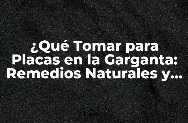 ¿qué Tomar para Placas en la Garganta: Remedios Naturales y Tratamientos