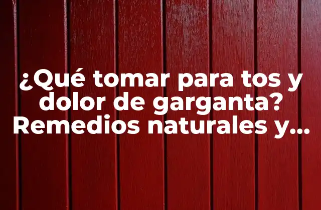 ¿qué Tomar para Tos y Dolor de Garganta? Remedios Naturales y Medicamentos Efectivos
