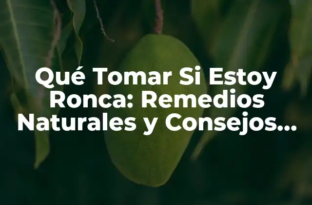 Qué Tomar Si Estoy Ronca: Remedios Naturales y Consejos para una Voz Saludable