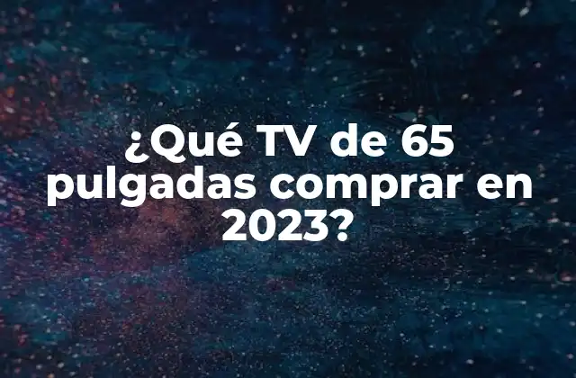 ¿qué Tv de 65 Pulgadas Comprar en 2023? 2 Características que debes considerar al comprar una TV de 65 pulgadas