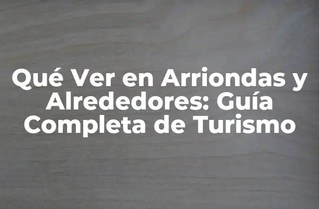 Qué Ver en Arriondas y Alrededores: Guía Completa de Turismo