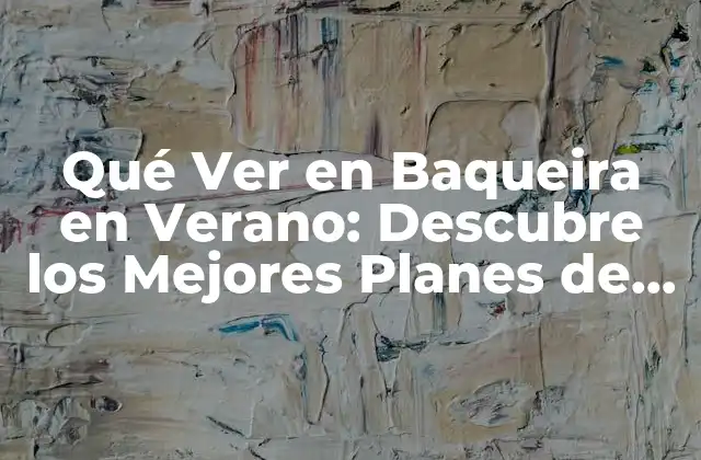 Qué Ver en Baqueira en Verano: Descubre los Mejores Planes de Verano