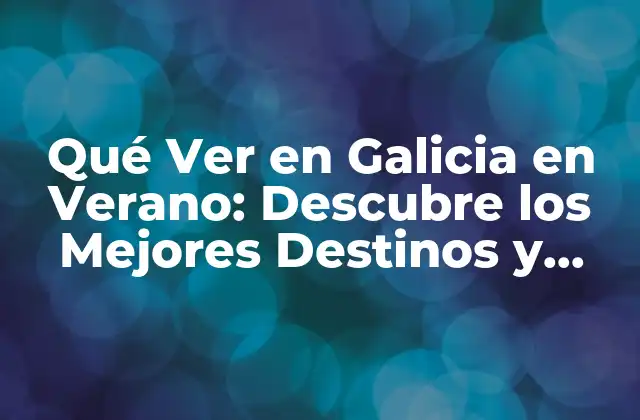 Qué Ver en Galicia en Verano: Descubre los Mejores Destinos y Actividades