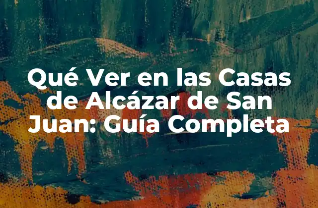 Qué Ver en las Casas de Alcázar de San Juan: Guía Completa