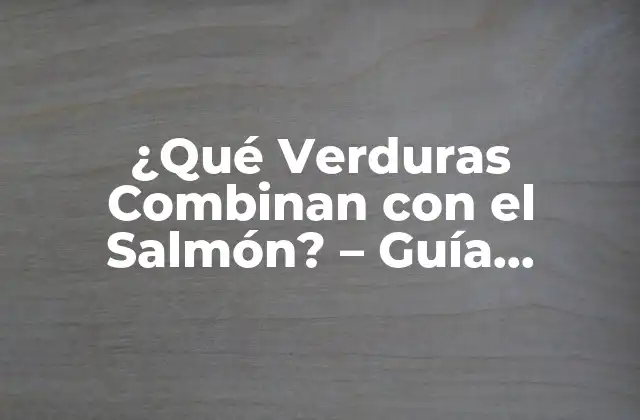 ¿qué Verduras Combinan con el Salmón? – Guía Completa y Deliciosa