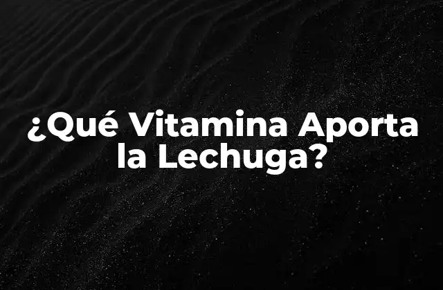 ¿qué Vitamina Aporta la Lechuga?