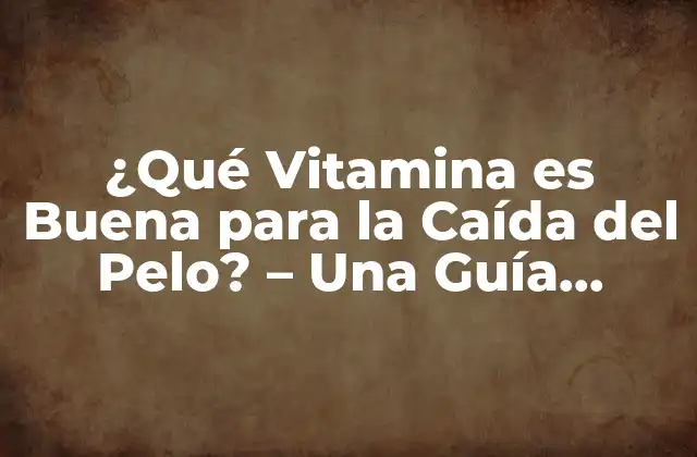 ¿qué Vitamina es Buena para la Caída Del Pelo? – una Guía Completa