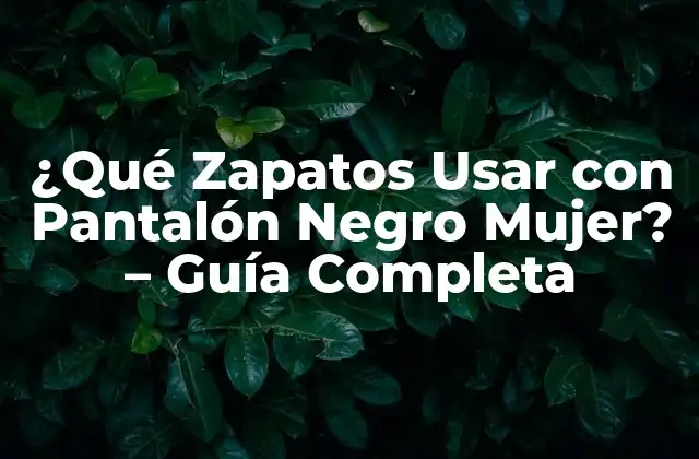 ¿qué Zapatos Usar con Pantalón Negro Mujer? – Guía Completa