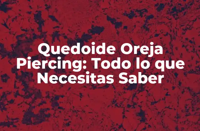Quedoide Oreja Piercing: Todo Lo que Necesitas Saber 2 Causas del Quedoide Oreja Piercing