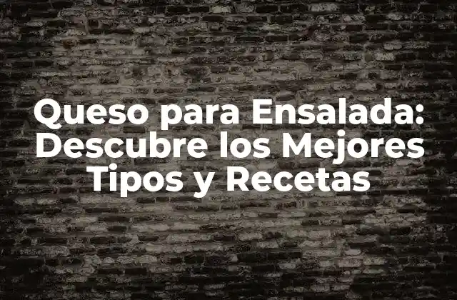 Queso para Ensalada: Descubre los Mejores Tipos y Recetas