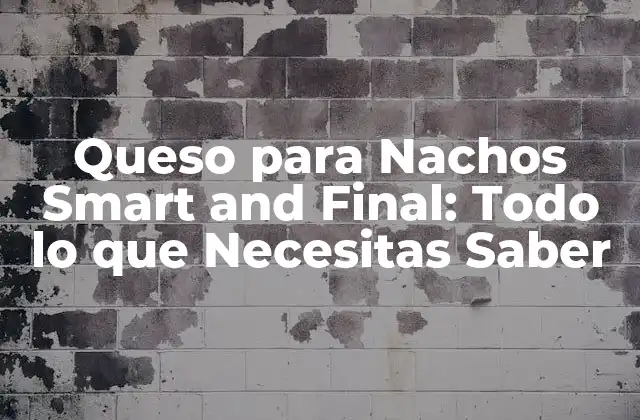 Queso para Nachos Smart And Final: Todo Lo que Necesitas Saber