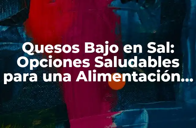 Quesos bajo en Sal: Opciones Saludables para una Alimentación Equilibrada