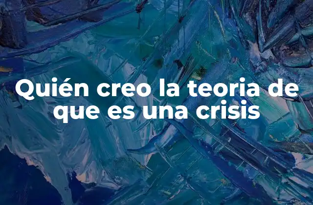 Quién Creo la Teoria de que es una Crisis