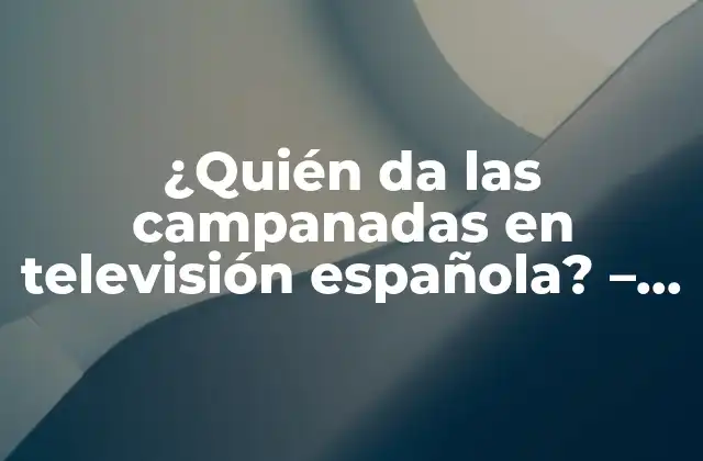 ¿quién Da las Campanadas en Televisión Española? – Todo Lo que Debes Saber