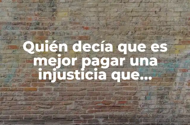 Quién Decía que es Mejor Pagar una Injusticia que Cometerla