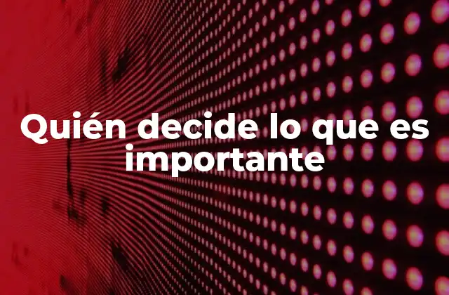 Quién Decide Lo que es Importante