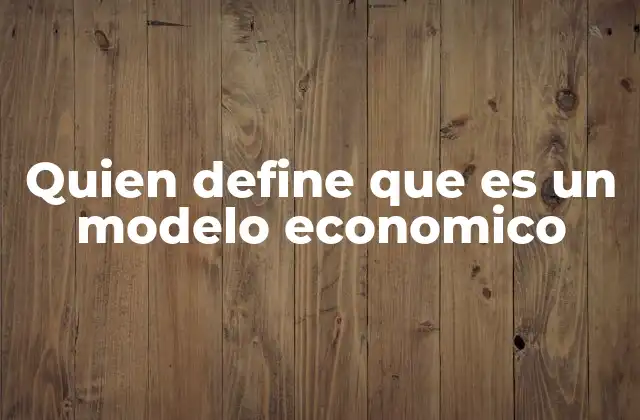 Quiénes son los responsables de construir modelos económicos