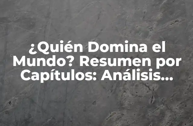 ¿quién Domina el Mundo? Resumen por Capítulos: Análisis Completo de la Serie