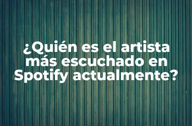 ¿quién es el Artista Más Escuchado en Spotify Actualmente?
