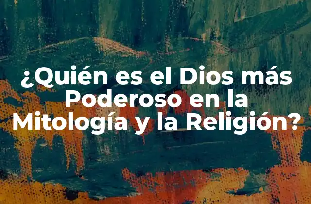 ¿quién es el Dios Más Poderoso en la Mitología y la Religión?