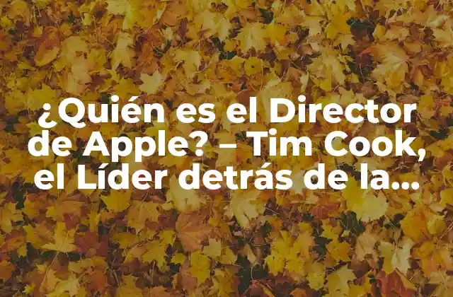 ¿quién es el Director de Apple? – Tim Cook, el Líder Detrás de la Tienda de Tecnología Más Grande Del Mundo