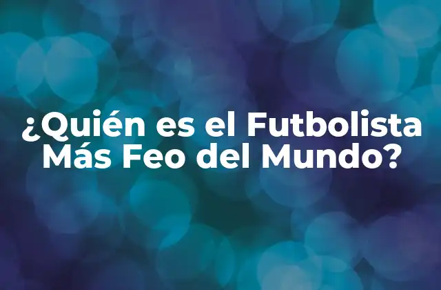 ¿quién es el Futbolista Más Feo Del Mundo?