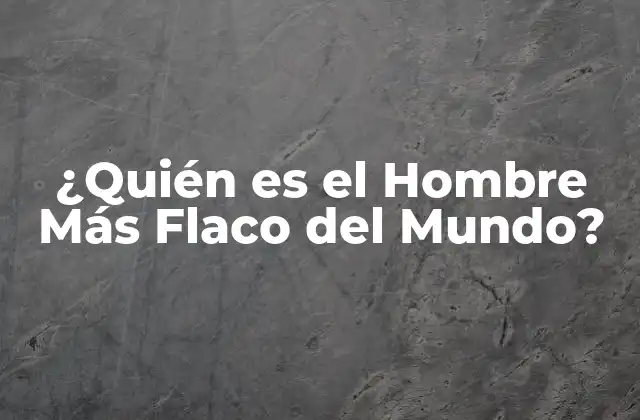 ¿quién es el Hombre Más Flaco Del Mundo?