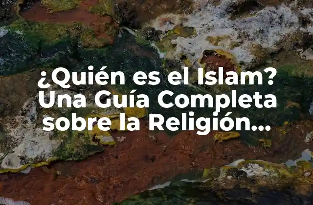 ¿quién es el Islam? una Guía Completa sobre la Religión Musulmana