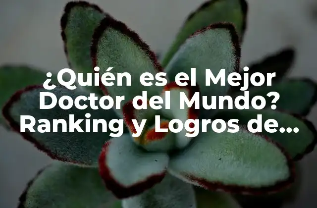 ¿quién es el Mejor Doctor Del Mundo? Ranking y Logros de los Médicos Más Destacados
