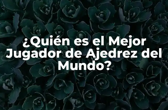 ¿quién es el Mejor Jugador de Ajedrez Del Mundo?