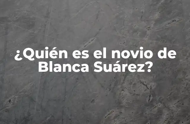 ¿quién es el Novio de Blanca Suárez?