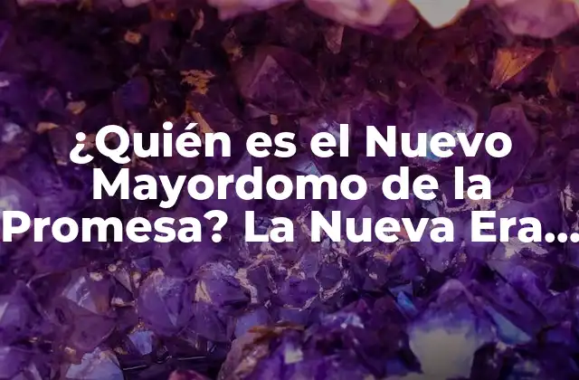 ¿quién es el Nuevo Mayordomo de la Promesa? la Nueva Era de los Servidores de la Iglesia
