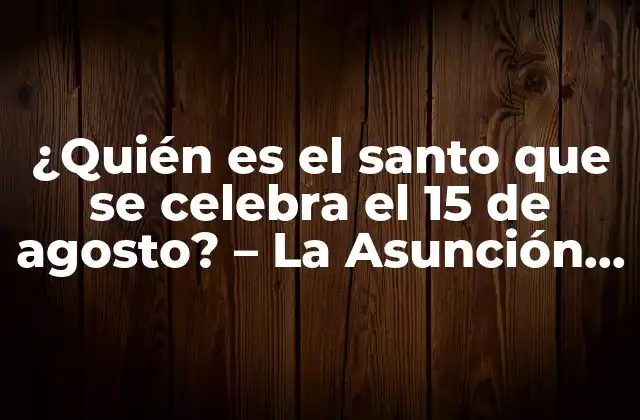 ¿quién es el Santo que Se Celebra el 15 de Agosto? – la Asunción de la Virgen María