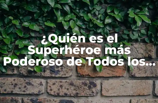 ¿quién es el Superhéroe Más Poderoso de Todos los Tiempos?