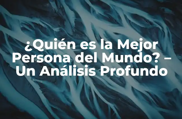 ¿quién es la Mejor Persona Del Mundo? – un Análisis Profundo