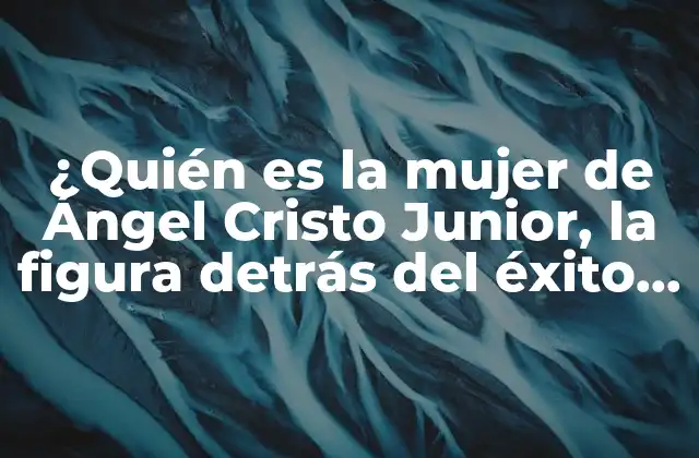 ¿quién es la Mujer de Ángel Cristo Junior, la Figura Detrás Del Éxito Del Futbolista?
