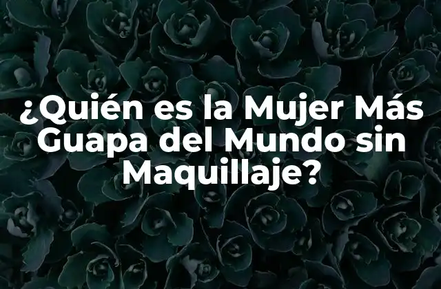 ¿quién es la Mujer Más Guapa Del Mundo sin Maquillaje?