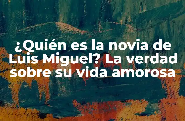 ¿quién es la Novia de Luis Miguel? la Verdad sobre Su Vida Amorosa