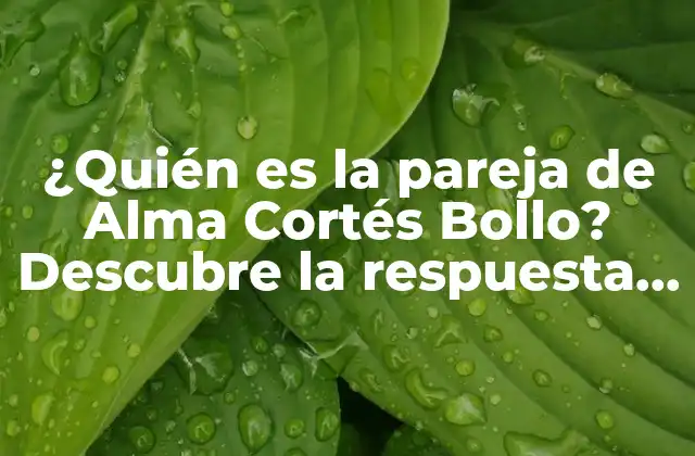 ¿quién es la Pareja de Alma Cortés Bollo? Descubre la Respuesta Aquí