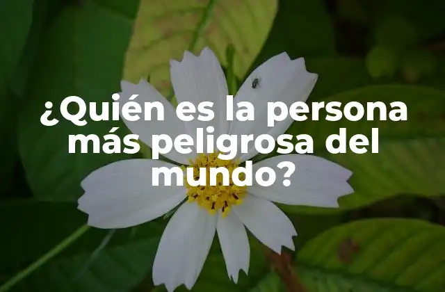 ¿quién es la Persona Más Peligrosa Del Mundo?